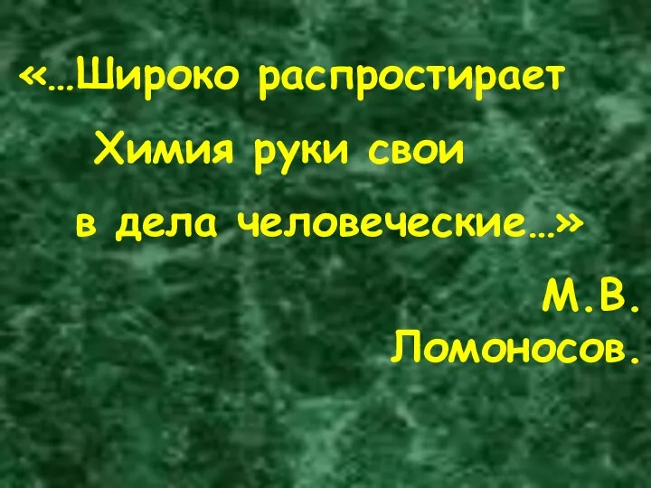 «…Широко распростирает Химия руки свои в дела человеческие…» М.В.Ломоносов.