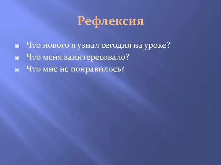 Рефлексия Что нового я узнал сегодня на уроке? Что меня заинтересовало? Что мне не понравилось?