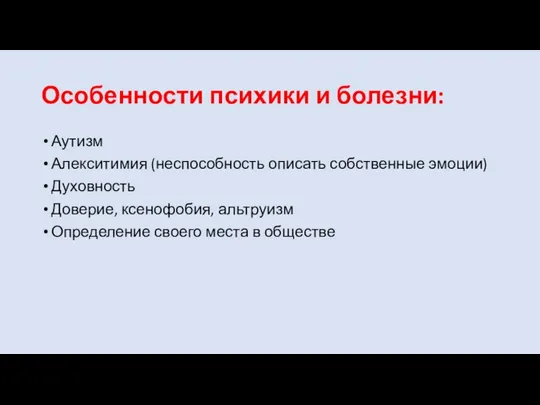 Особенности психики и болезни: Аутизм Алекситимия (неспособность описать собственные эмоции) Духовность Доверие,