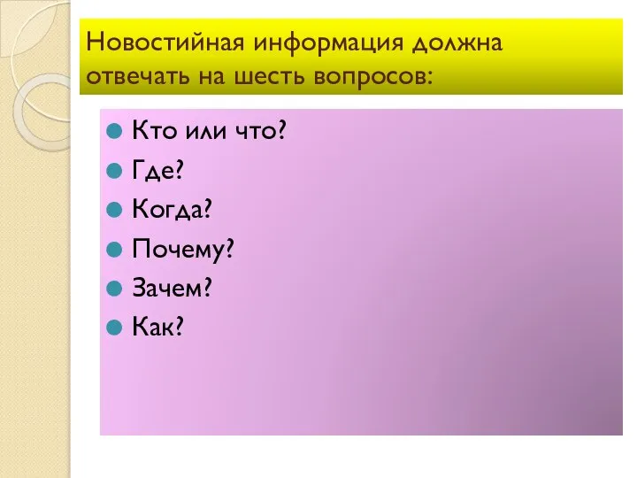 Новостийная информация должна отвечать на шесть вопросов: Кто или что? Где? Когда? Почему? Зачем? Как?