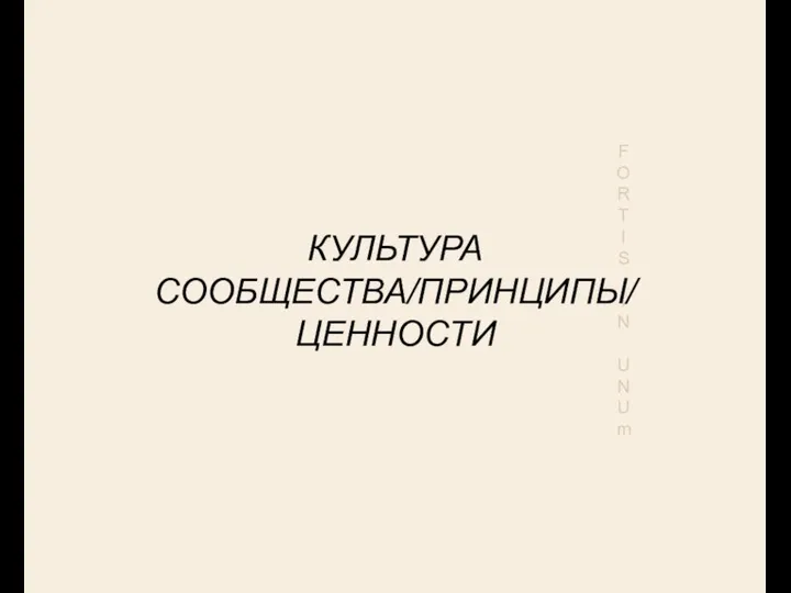 F O R T I S I N U N U m КУЛЬТУРА СООБЩЕСТВА/ПРИНЦИПЫ/ ЦЕННОСТИ