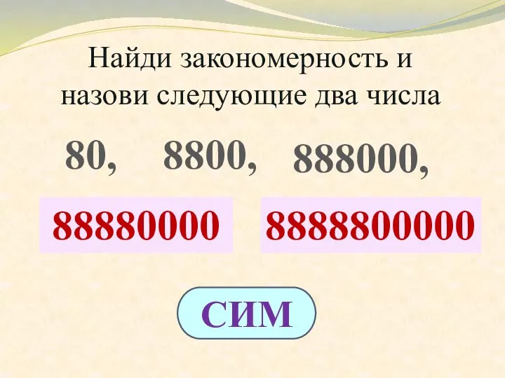 ? ? Найди закономерность и назови следующие два числа 80, 8800, 888000, 88880000 8888800000 СИМ