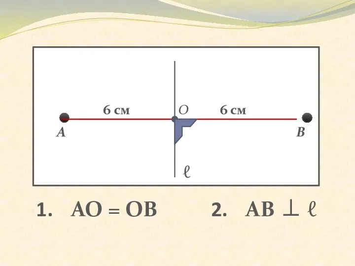 ⚫ ⚫ А В ℓ О 6 см 6 см АО = ОВ АВ ⊥ ℓ