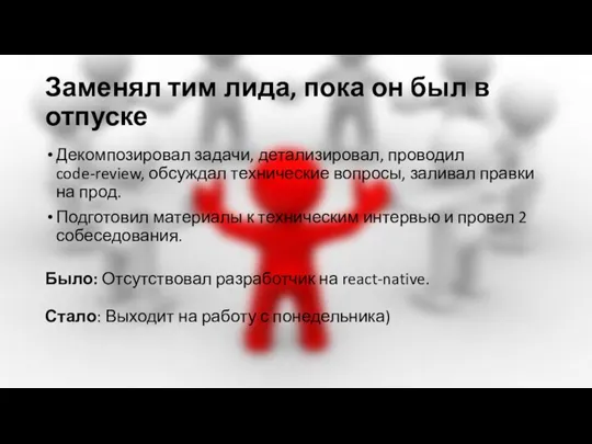 Заменял тим лида, пока он был в отпуске Декомпозировал задачи, детализировал, проводил