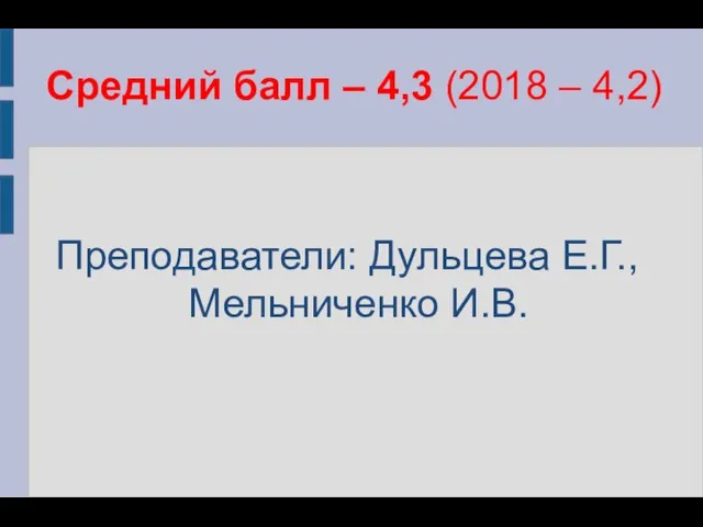 Средний балл – 4,3 (2018 – 4,2) Преподаватели: Дульцева Е.Г., Мельниченко И.В.