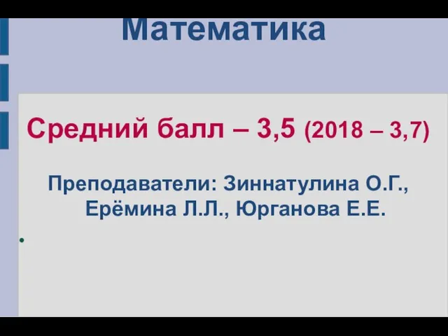 Математика Средний балл – 3,5 (2018 – 3,7) Преподаватели: Зиннатулина О.Г., Ерёмина Л.Л., Юрганова Е.Е.