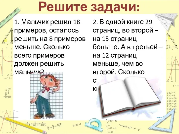 Решите задачи: 1. Мальчик решил 18 примеров, осталось решить на 8 примеров