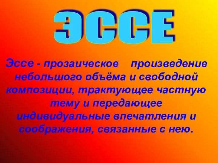 Эссе - прозаическое произведение небольшого объёма и свободной композиции, трактующее частную тему