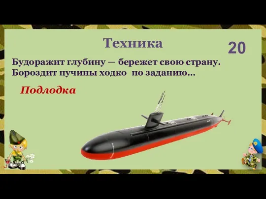 20 Подлодка Будоражит глубину — бережет свою страну. Бороздит пучины ходко по заданию… Техника