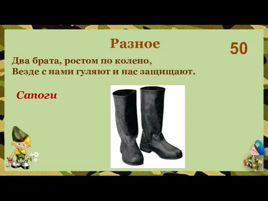 50 Сапоги Разное Два брата, ростом по колено, Везде с нами гуляют и нас защищают.