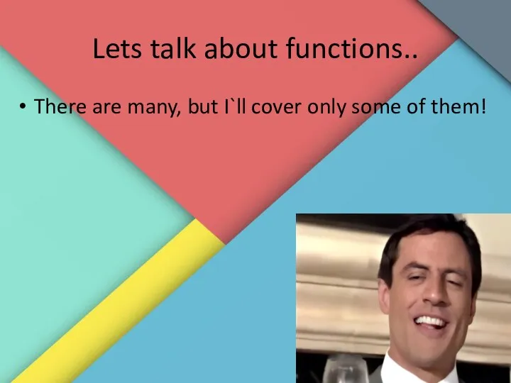 Lets talk about functions.. There are many, but I`ll cover only some of them!