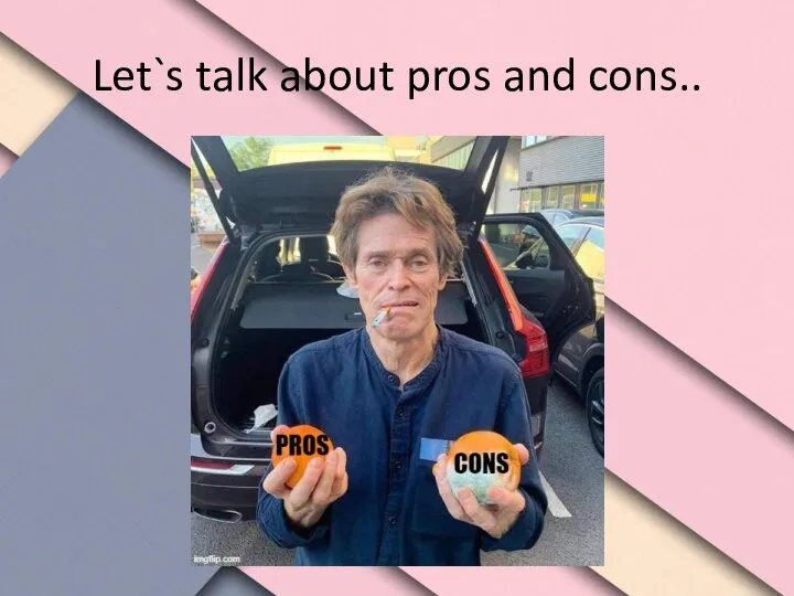 Let`s talk about pros and cons..