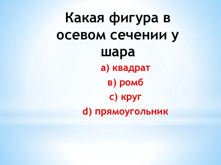 Какая фигура в осевом сечении у шара а) квадрат в) ромб с) круг d) прямоугольник