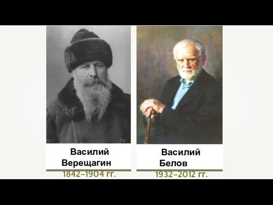 Василий Верещагин 1842–1904 гг. Василий Белов 1932–2012 гг.