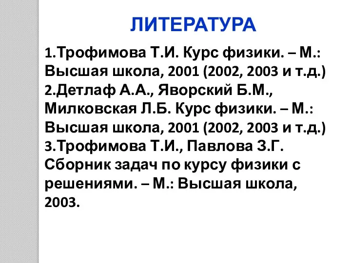 ЛИТЕРАТУРА 1.Трофимова Т.И. Курс физики. – М.: Высшая школа, 2001 (2002, 2003