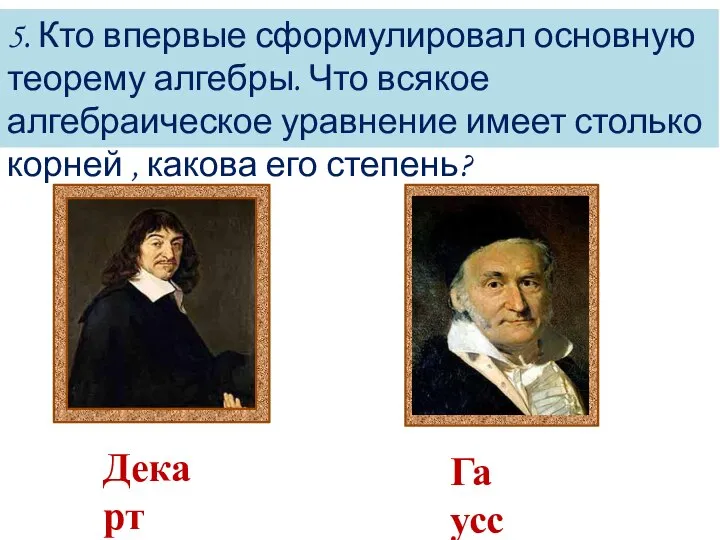 5. Кто впервые сформулировал основную теорему алгебры. Что всякое алгебраическое уравнение имеет