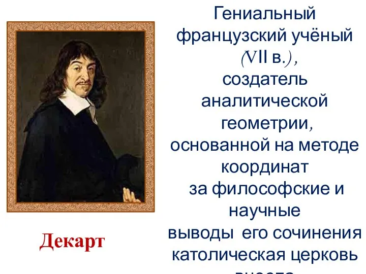 Гениальный французский учёный (VΙΙ в.) , создатель аналитической геометрии, основанной на методе