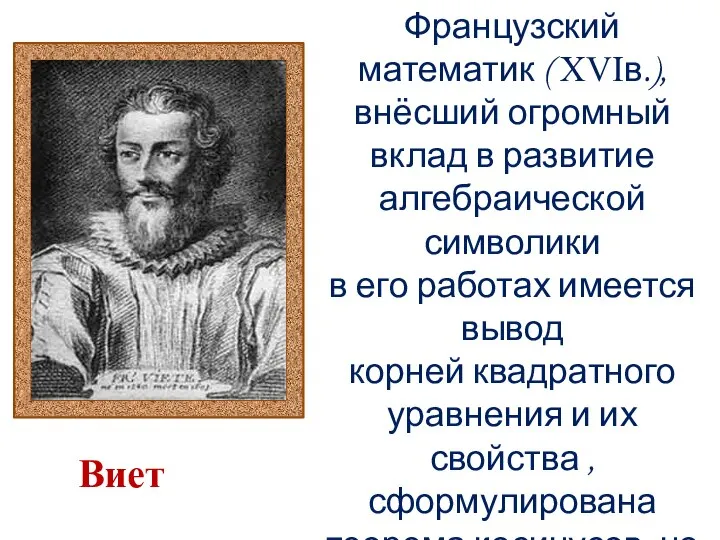 Французский математик ( ΧVΙв.), внёсший огромный вклад в развитие алгебраической символики в