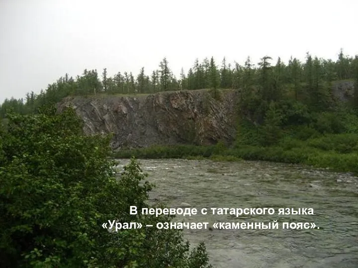 В переводе с татарского языка «Урал» – означает «каменный пояс».