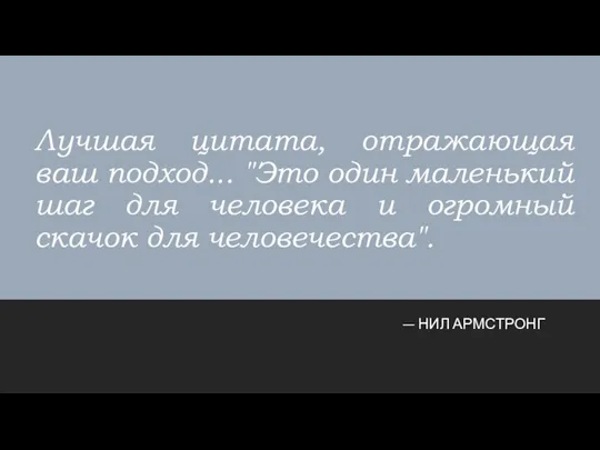 Лучшая цитата, отражающая ваш подход... "Это один маленький шаг для человека и