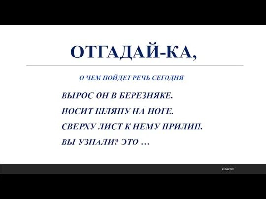 ОТГАДАЙ-КА, О ЧЕМ ПОЙДЕТ РЕЧЬ СЕГОДНЯ ВЫРОС ОН В БЕРЕЗНЯКЕ. НОСИТ ШЛЯПУ