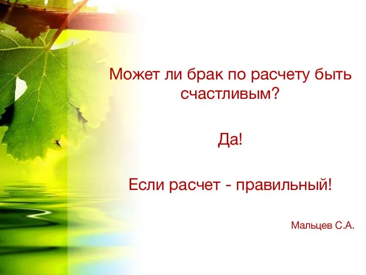 Может ли брак по расчету быть счастливым? Да! Если расчет - правильный! Мальцев С.А.