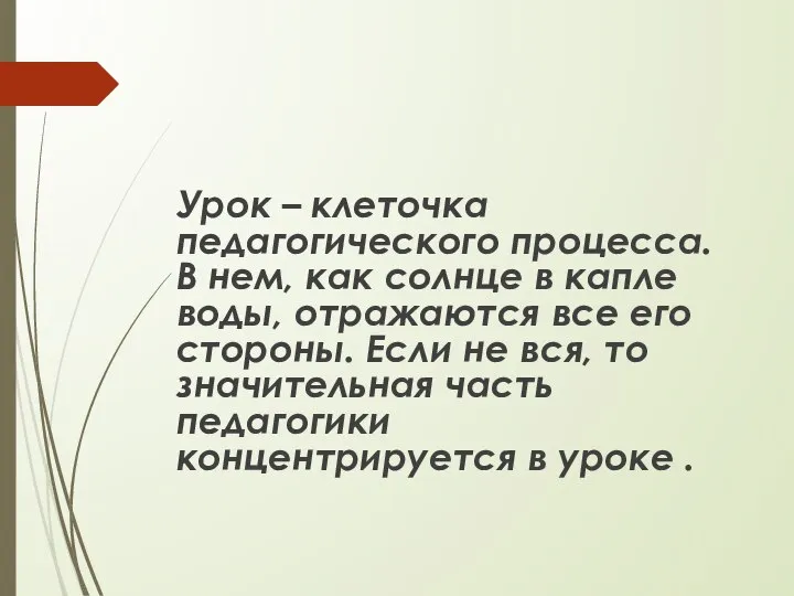 Урок – клеточка педагогического процесса. В нем, как солнце в капле воды,