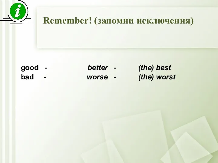 Remember! (запомни исключения) good - better - (the) best bad - worse - (the) worst