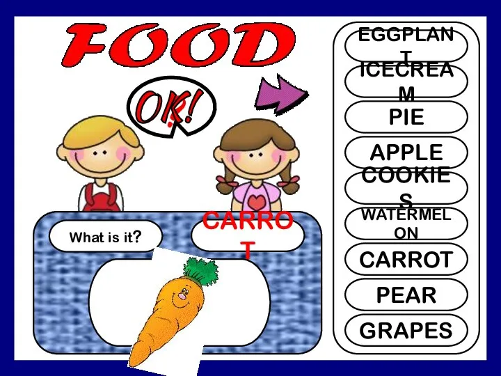 What is it? CARROT ? EGGPLANT ICECREAM PIE APPLE COOKIES WATERMELON CARROT PEAR GRAPES OK!