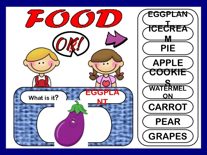 What is it? EGGPLANT ? EGGPLANT ICECREAM PIE APPLE COOKIES WATERMELON CARROT PEAR GRAPES OK!