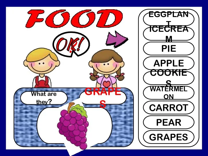 What are they? GRAPES ? EGGPLANT ICECREAM PIE APPLE COOKIES WATERMELON CARROT PEAR GRAPES OK!