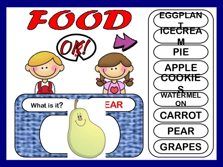 What is it? PEAR ? EGGPLANT ICECREAM PIE APPLE COOKIES WATERMELON CARROT PEAR GRAPES OK!
