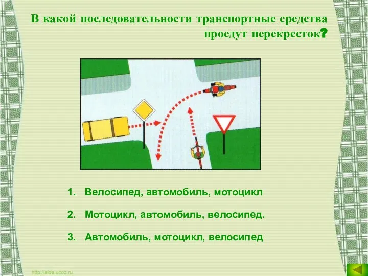 В какой последовательности транспортные средства проедут перекресток? Велосипед, автомобиль, мотоцикл Мотоцикл, автомобиль, велосипед. Автомобиль, мотоцикл, велосипед