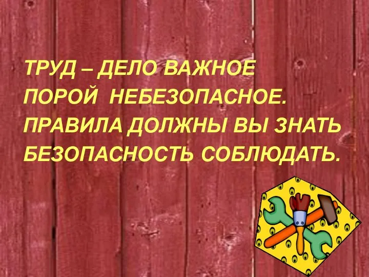 ТРУД – ДЕЛО ВАЖНОЕ ПОРОЙ НЕБЕЗОПАСНОЕ. ПРАВИЛА ДОЛЖНЫ ВЫ ЗНАТЬ БЕЗОПАСНОСТЬ СОБЛЮДАТЬ.