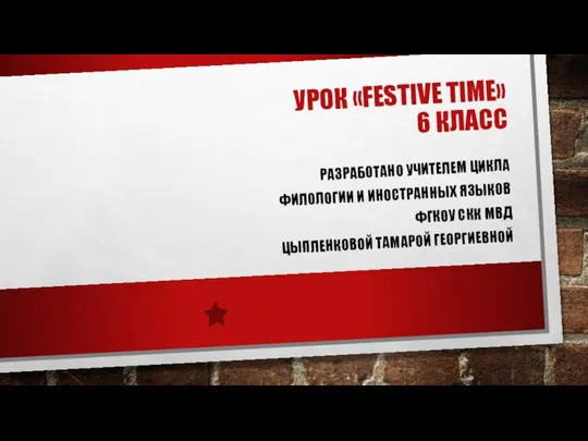 УРОК «FESTIVE TIME» 6 КЛАСС РАЗРАБОТАНО УЧИТЕЛЕМ ЦИКЛА ФИЛОЛОГИИ И ИНОСТРАННЫХ ЯЗЫКОВ