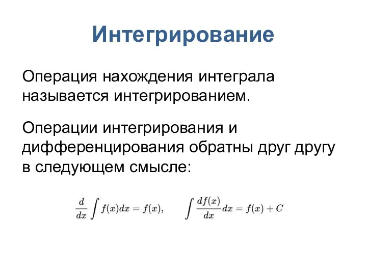 Интегрирование Операция нахождения интеграла называется интегрированием. Операции интегрирования и дифференцирования обратны друг другу в следующем смысле: