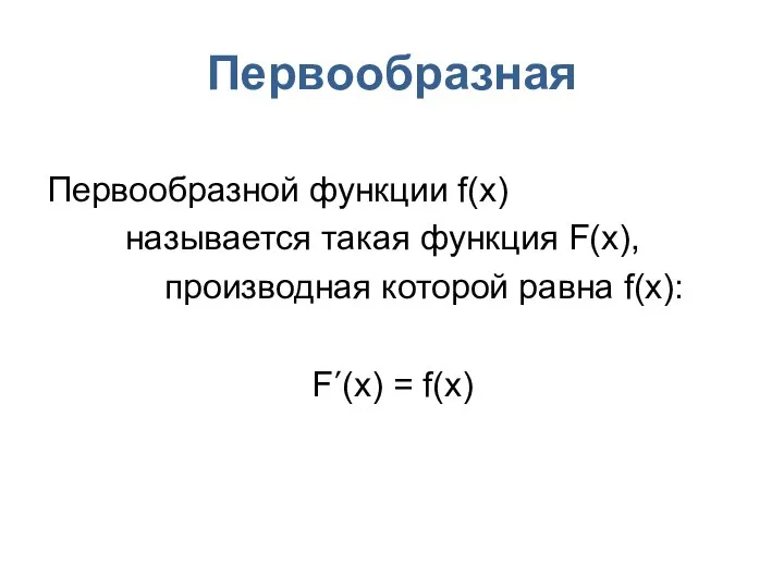 Первообразная Первообразной функции f(x) называется такая функция F(x), производная которой равна f(x): F΄(x) = f(x)