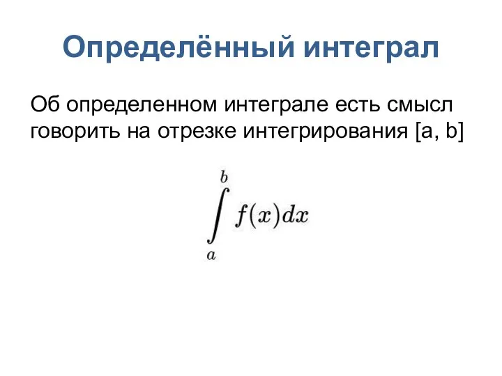 Определённый интеграл Об определенном интеграле есть смысл говорить на отрезке интегрирования [a, b]