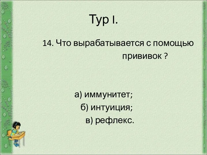 Тур I. 14. Что вырабатывается с помощью прививок ? а) иммунитет; б) интуиция; в) рефлекс.