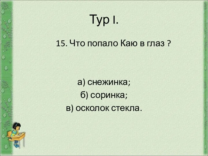 Тур I. 15. Что попало Каю в глаз ? а) снежинка; б) соринка; в) осколок стекла.