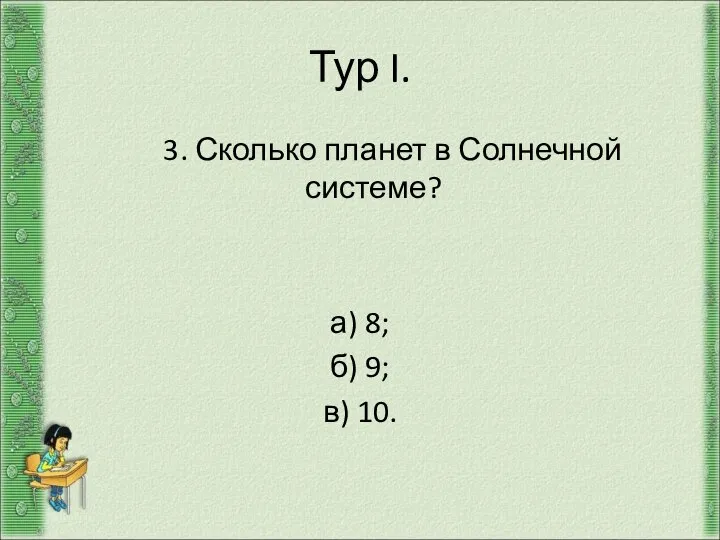 Тур I. 3. Сколько планет в Солнечной системе? а) 8; б) 9; в) 10.