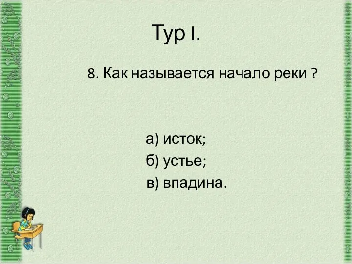 Тур I. 8. Как называется начало реки ? а) исток; б) устье; в) впадина.