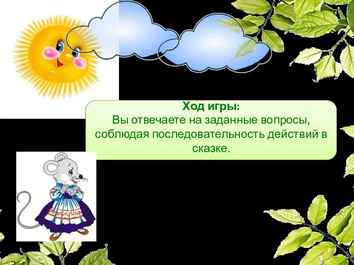 Ход игры: Вы отвечаете на заданные вопросы, соблюдая последовательность действий в сказке.