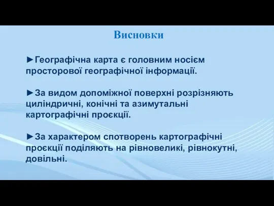 Висновки ►Географічна карта є головним носієм просторової географічної інформації. ►За видом допоміжної