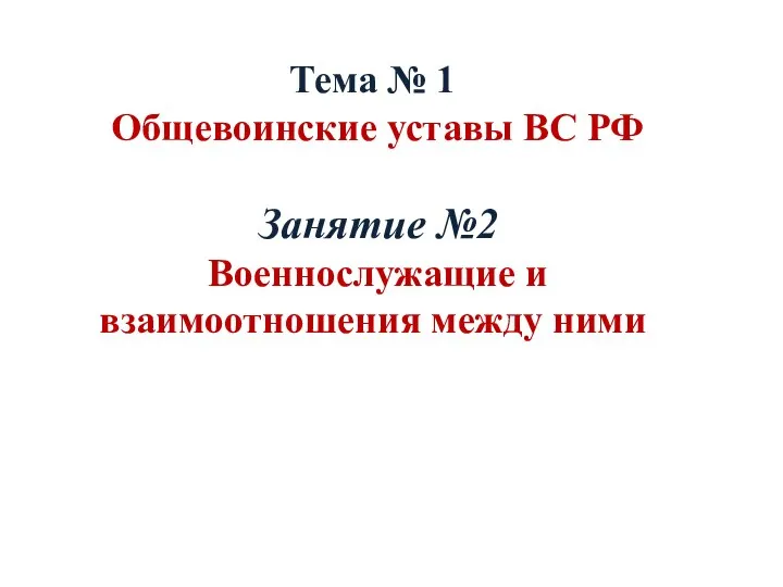 Тема № 1 Общевоинские уставы ВС РФ Занятие №2 Военнослужащие и взаимоотношения между ними