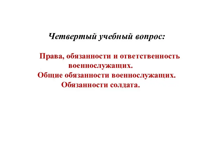 Четвертый учебный вопрос: Права, обязанности и ответственность военнослужащих. Общие обязанности военнослужащих. Обязанности солдата.