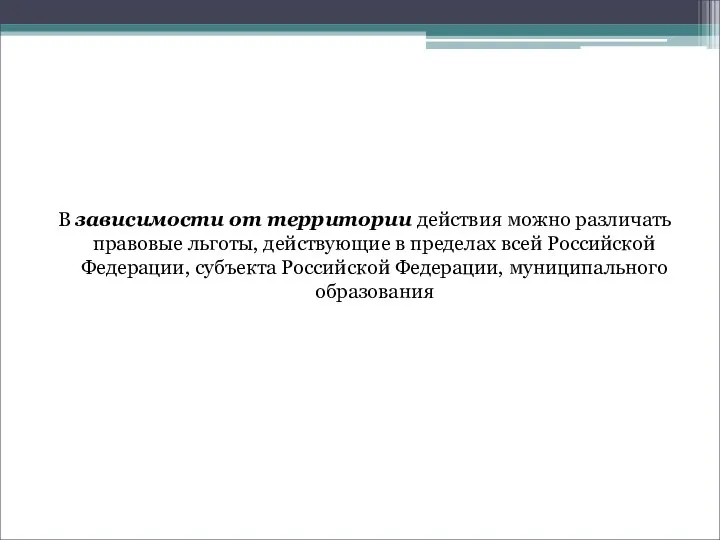 В зависимости от территории действия можно различать правовые льготы, действующие в пределах