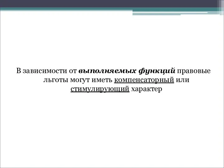 В зависимости от выполняемых функций правовые льготы могут иметь компенсаторный или стимулирующий характер