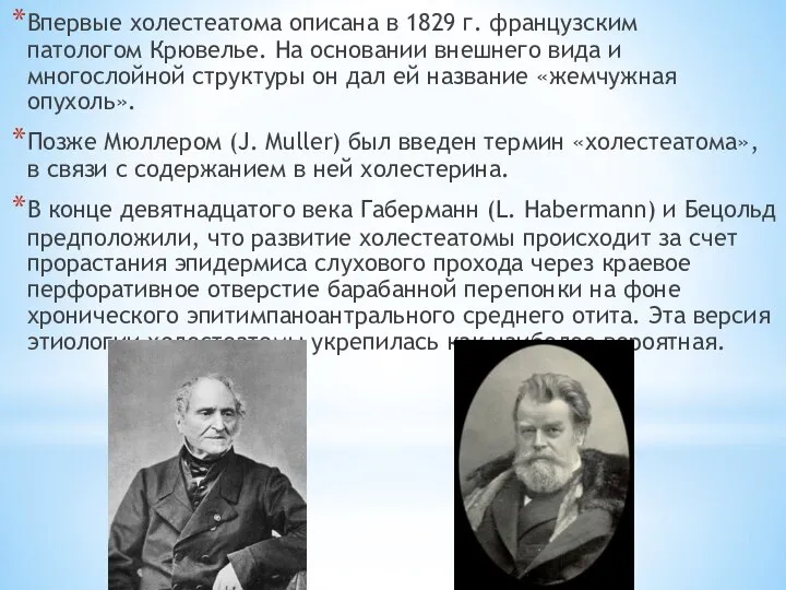 Впервые холестеатома описана в 1829 г. французским патологом Крювелье. На основании внешнего