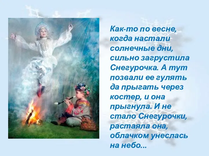 Как-то по весне, когда настали солнечные дни, сильно загрустила Снегурочка. А тут